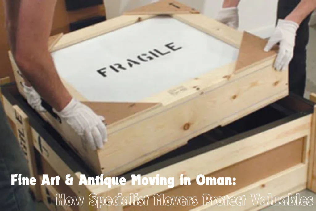 Fine Art Antique Moving in Oman How Specialist Movers Protect Valuables