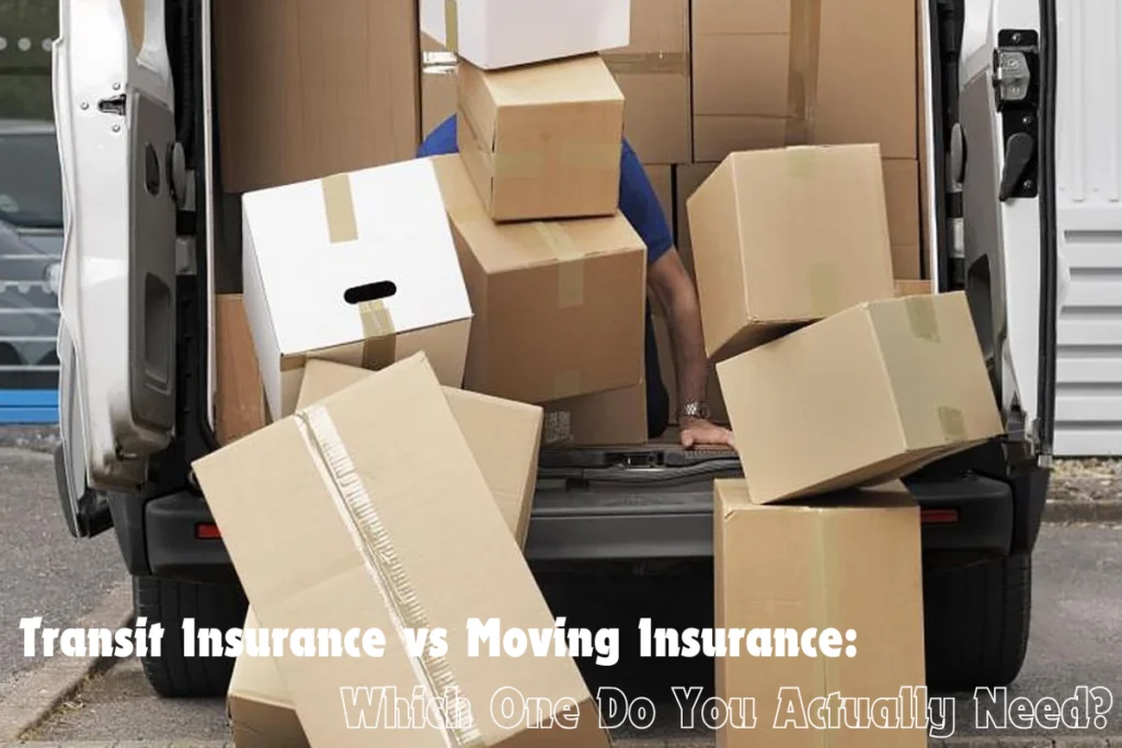 Transit Insurance vs Moving Insurance Which One Do You Actually Need